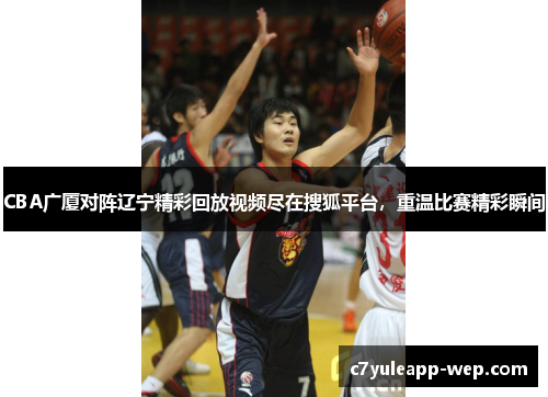 CBA广厦对阵辽宁精彩回放视频尽在搜狐平台，重温比赛精彩瞬间