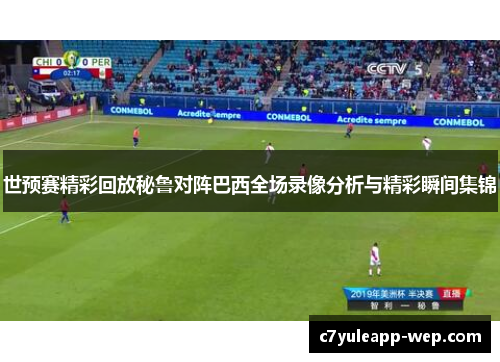 世预赛精彩回放秘鲁对阵巴西全场录像分析与精彩瞬间集锦