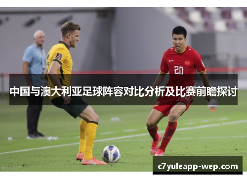 中国与澳大利亚足球阵容对比分析及比赛前瞻探讨