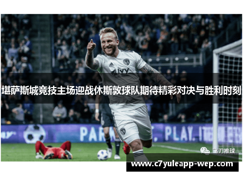 堪萨斯城竞技主场迎战休斯敦球队期待精彩对决与胜利时刻