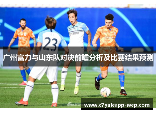 广州富力与山东队对决前瞻分析及比赛结果预测