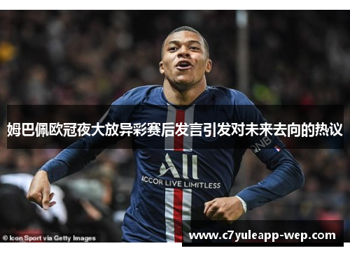姆巴佩欧冠夜大放异彩赛后发言引发对未来去向的热议