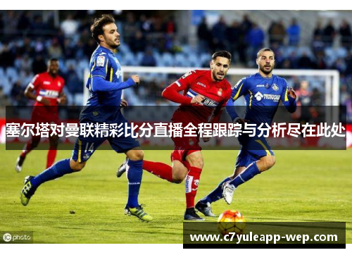 塞尔塔对曼联精彩比分直播全程跟踪与分析尽在此处
