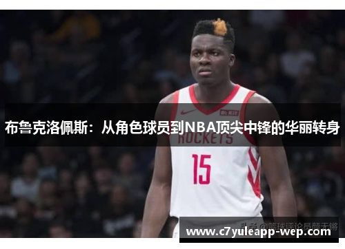 布鲁克洛佩斯：从角色球员到NBA顶尖中锋的华丽转身