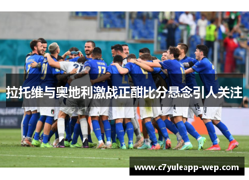 拉托维与奥地利激战正酣比分悬念引人关注